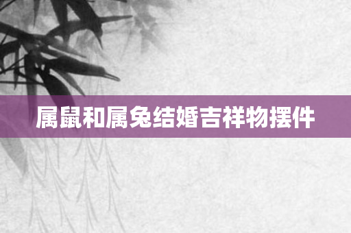 属鼠和属兔结婚吉祥物摆件