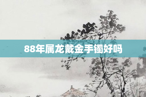 88年属龙戴金手镯好吗