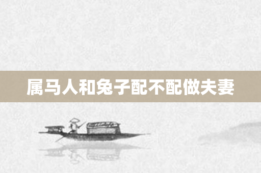 属马人和兔子配不配做夫妻