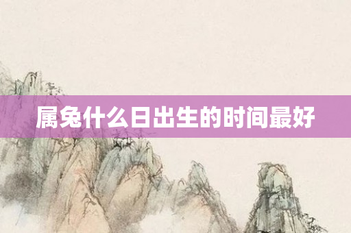 属兔什么日出生的时间更好
