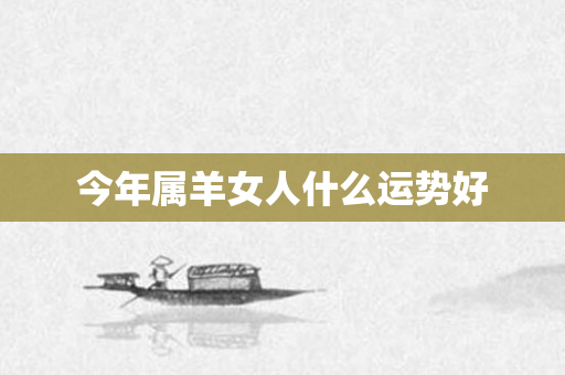 今年属羊女人什么运势好