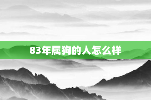 83年属狗的人怎么样