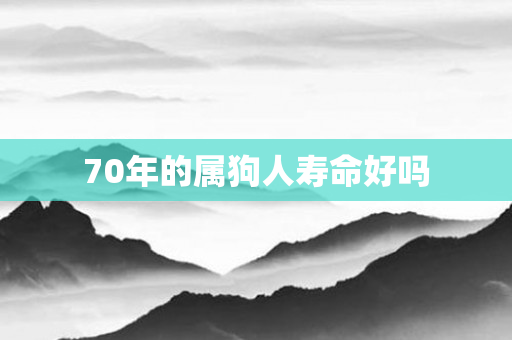 70年的属狗人寿命好吗