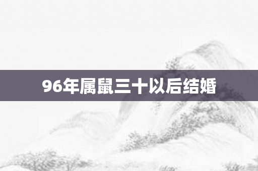 96年属鼠三十以后结婚