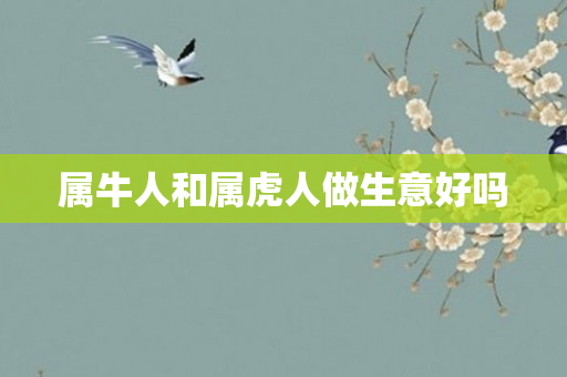 属牛人和属虎人做生意好吗