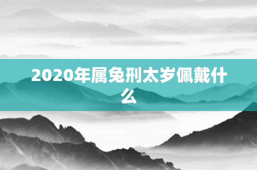 2020年属兔刑太岁佩戴什么