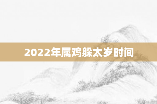 2022年属鸡躲太岁时间