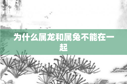 为什么属龙和属兔不能在一起