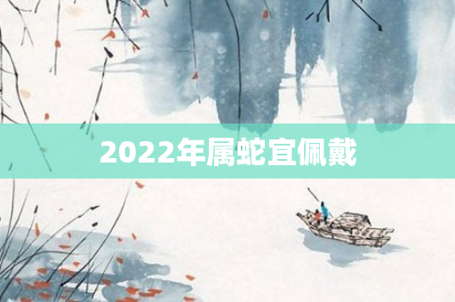 2022年属蛇宜佩戴