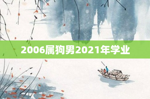 2006属狗男2021年学业