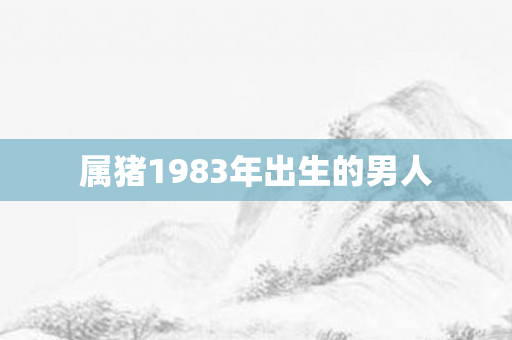 属猪1983年出生的男人