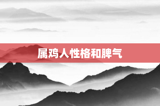 属鸡人性格和脾气