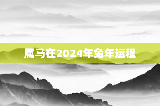 属马在2024年兔年运程