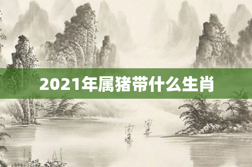 2021年属猪带什么生肖