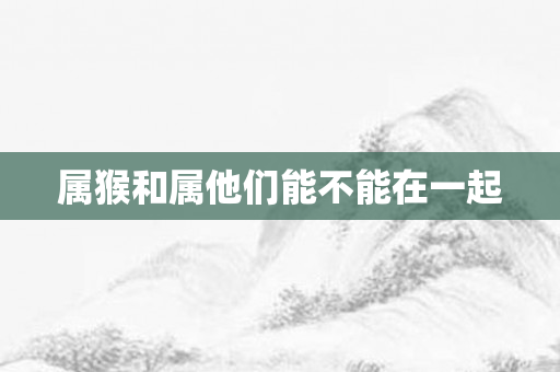 属猴和属他们能不能在一起