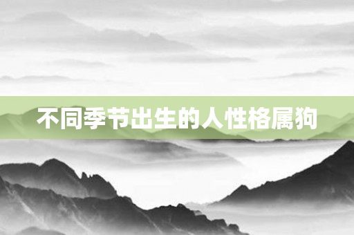 不同季节出生的人性格属狗