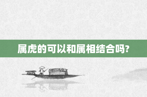 属虎的可以和属相结合吗?