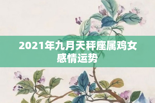 2021年九月天秤座属鸡女感情运势