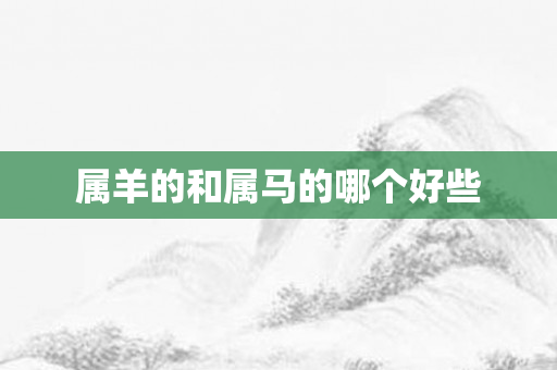 属羊的和属马的哪个好些