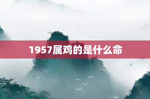 1957属鸡的是什么命