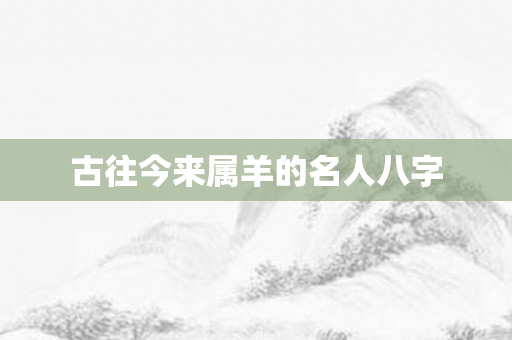 古往今来属羊的名人八字