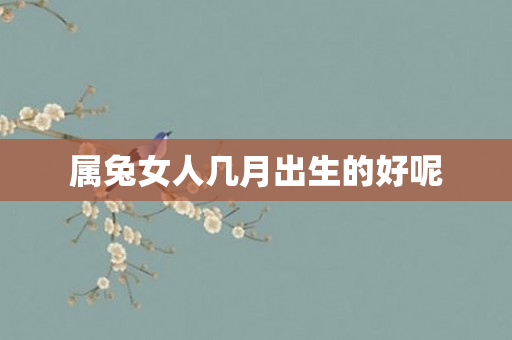 属兔女人几月出生的好呢