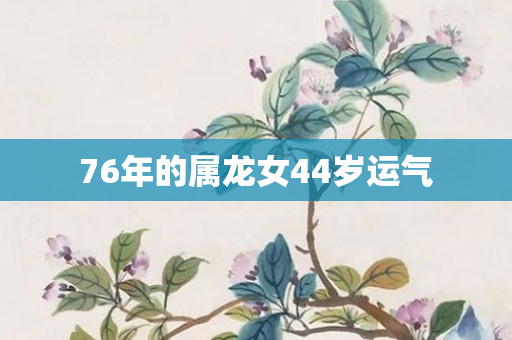 76年的属龙女44岁运气