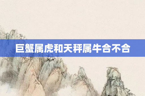巨蟹属虎和天秤属牛合不合