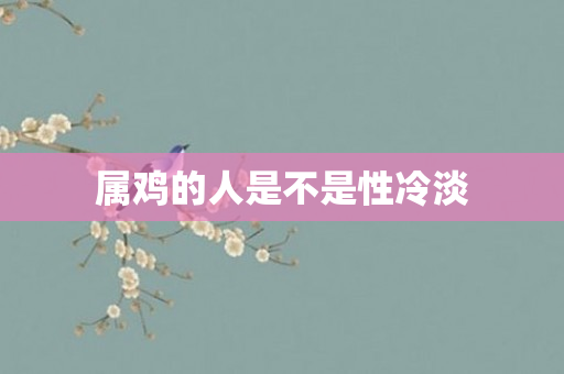 属鸡的人是不是性冷淡