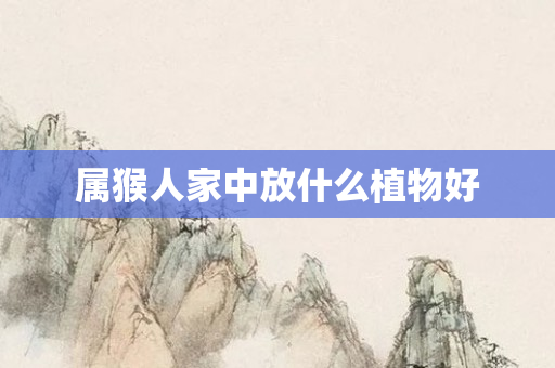 属猴人家中放什么植物好