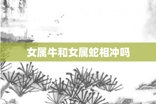 女属牛和女属蛇相冲吗