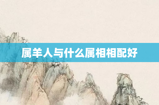 属羊人与什么属相相配好