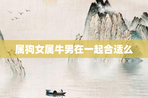 属狗女属牛男在一起合适么