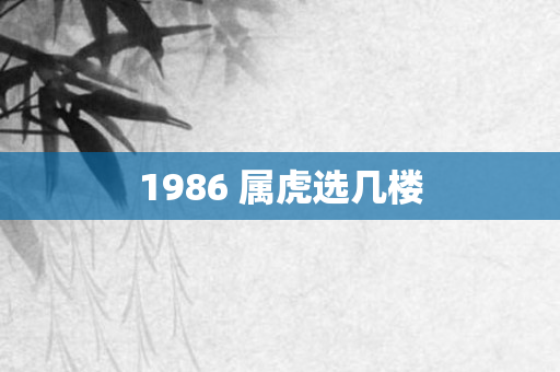 1986 属虎选几楼