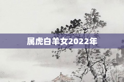属虎白羊女2022年