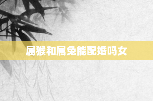 属猴和属兔能配婚吗女