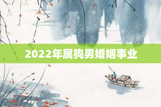 2022年属狗男婚姻事业