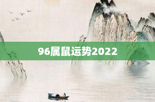 96属鼠运势2022