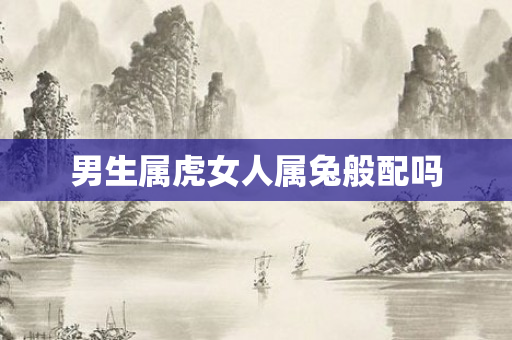 男生属虎女人属兔般配吗