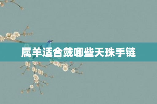 属羊适合戴哪些天珠手链