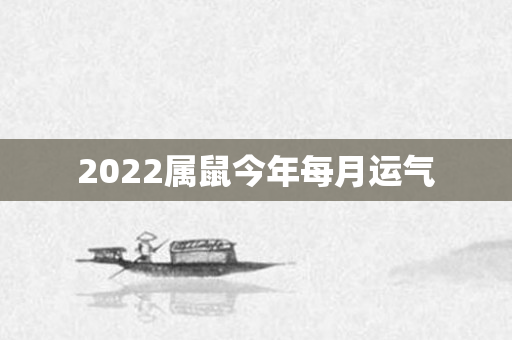 2022属鼠今年每月运气