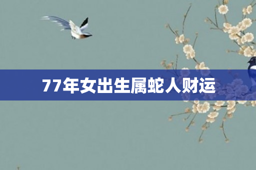 77年女出生属蛇人财运