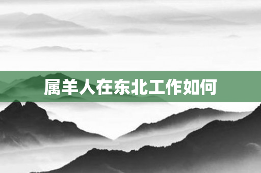 属羊人在东北工作如何