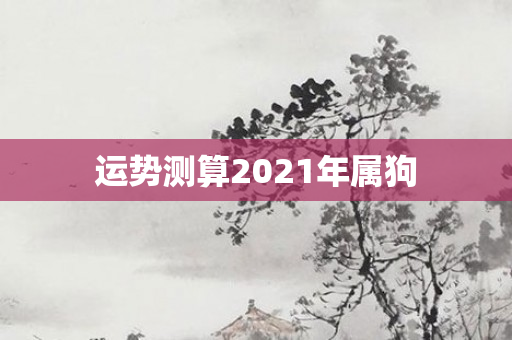 运势测算2021年属狗