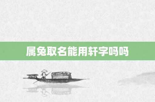 属兔取名能用轩字吗吗