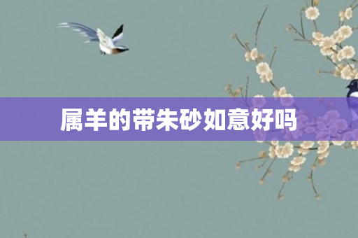 属羊的带朱砂如意好吗