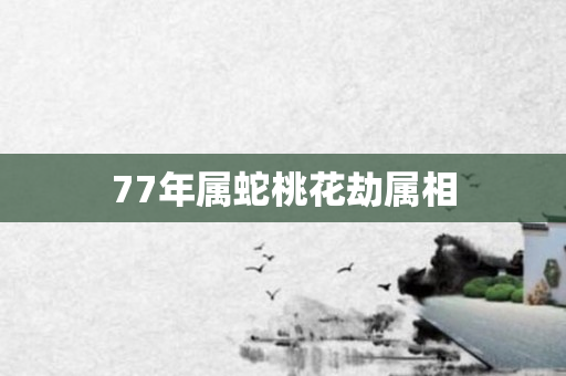 77年属蛇桃花劫属相