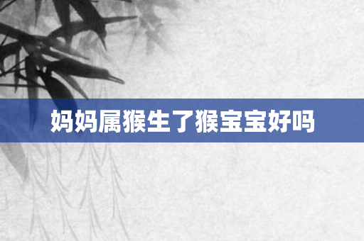 妈妈属猴生了猴宝宝好吗