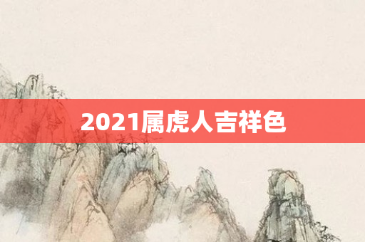 2021属虎人吉祥色