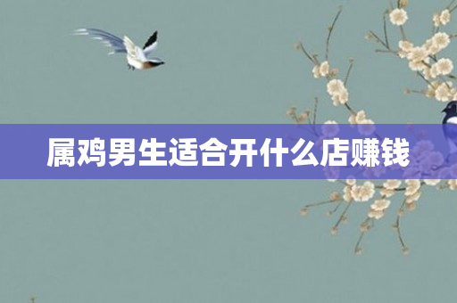 属鸡男生适合开什么店赚钱